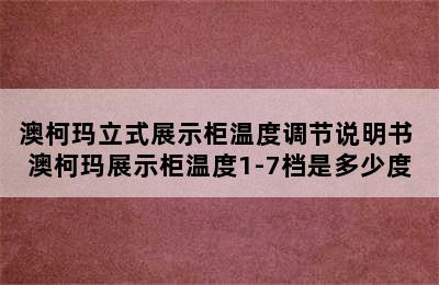 澳柯玛立式展示柜温度调节说明书 澳柯玛展示柜温度1-7档是多少度